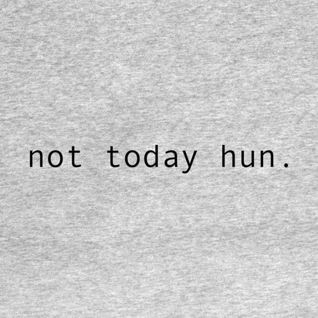 NOT TODAY HUN. by MaximumMerch